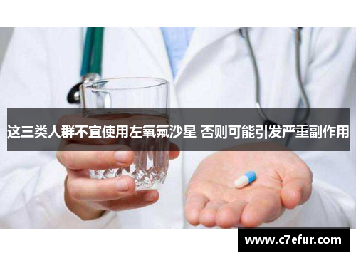 这三类人群不宜使用左氧氟沙星 否则可能引发严重副作用